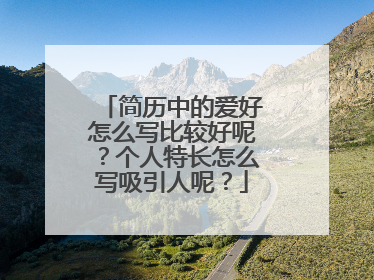 简历中的爱好怎么写比较好呢?个人特长怎么写吸引人呢?