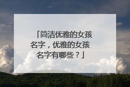 简洁优雅的女孩名字,优雅的女孩名字有哪些?