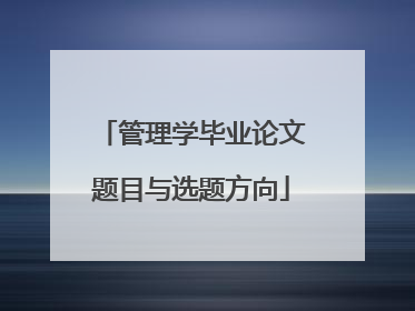管理学毕业论文题目与选题方向