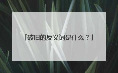 破旧的反义词是什么？