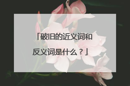 破旧的近义词和反义词是什么？