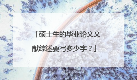 硕士生的毕业论文文献综述要写多少字？