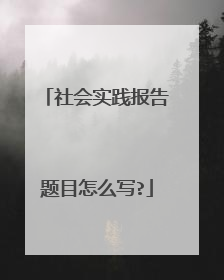 社会实践报告题目怎么写?