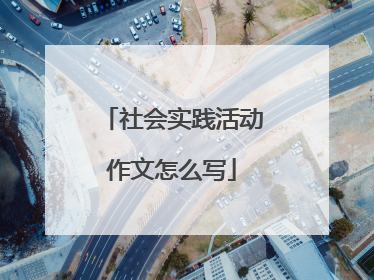 社会实践活动作文怎么写