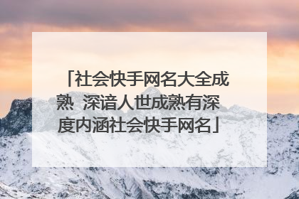 社会快手网名大全成熟 深谙人世成熟有深度内涵社会快手网名