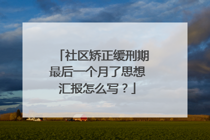 社区矫正缓刑期最后一个月了思想汇报怎么写?