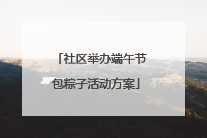 社区举办端午节包粽子活动方案