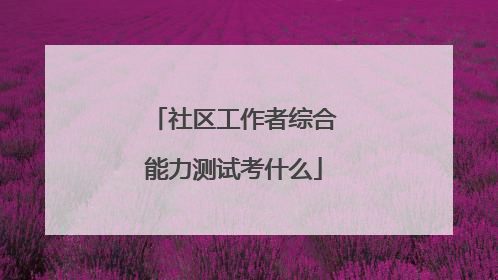 社区工作者综合能力测试考什么