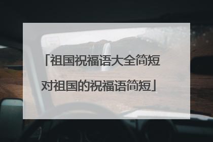 祖国祝福语大全简短 对祖国的祝福语简短