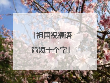 祖国祝福语 简短十个字