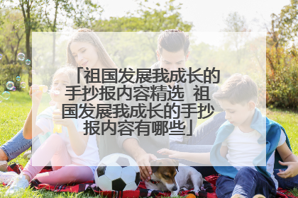 祖国发展我成长的手抄报内容精选 祖国发展我成长的手抄报内容有哪些