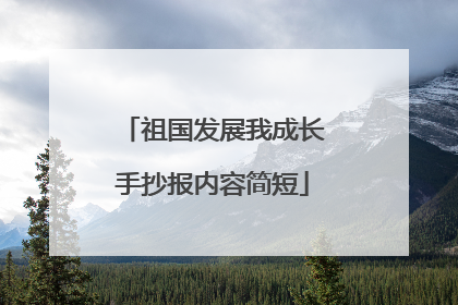祖国发展我成长手抄报内容简短