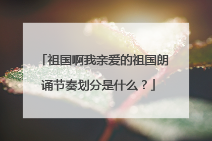 祖国啊我亲爱的祖国朗诵节奏划分是什么?