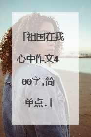祖国在我心中作文400字,简单点.