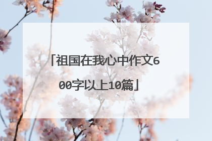 祖国在我心中作文600字以上10篇