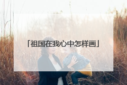 祖国在我心中怎样画