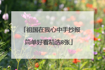 祖国在我心中手抄报简单好看精选8张