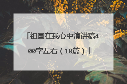 祖国在我心中演讲稿400字左右(10篇)