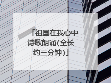 祖国在我心中诗歌朗诵(全长约三分钟)