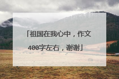 祖国在我心中，作文400字左右，谢谢