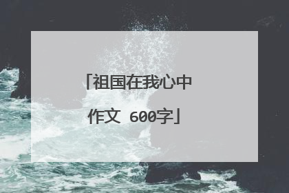 祖国在我心中 作文 600字