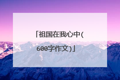 祖国在我心中(600字作文)