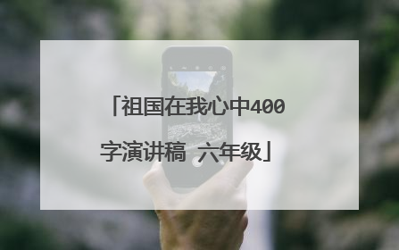 祖国在我心中400字演讲稿 六年级