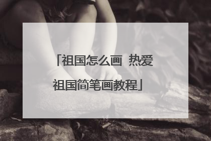 祖国怎么画 热爱祖国简笔画教程