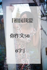 祖国我爱你作文500字