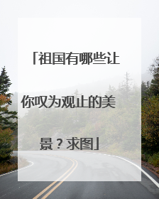 祖国有哪些让你叹为观止的美景?求图