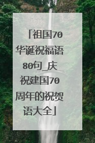 祖国70华诞祝福语80句_庆祝建国70周年的祝贺语大全