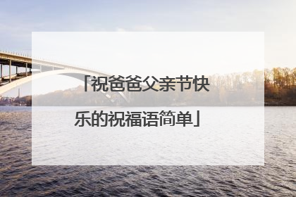 祝爸爸父亲节快乐的祝福语简单