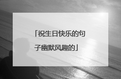 祝生日快乐的句子幽默风趣的