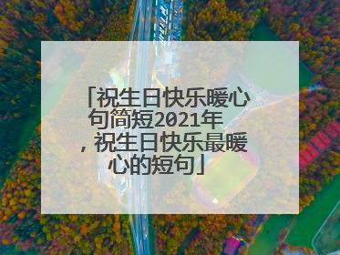 祝生日快乐暖心句简短2021年，祝生日快乐最暖心的短句