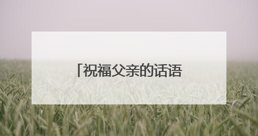 祝福父亲的话语,句句暖人心