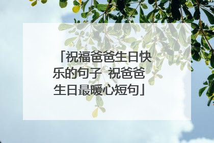 祝福爸爸生日快乐的句子 祝爸爸生日最暖心短句