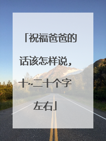 祝福爸爸的话该怎样说,十~二十个字左右