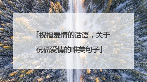 祝福爱情的话语，关于祝福爱情的唯美句子