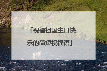 祝福祖国生日快乐的简短祝福语