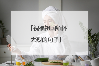 祝福祖国缅怀先烈的句子