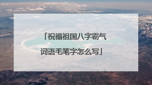 祝福祖国八字霸气词语毛笔字怎么写