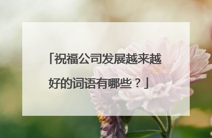 祝福公司发展越来越好的词语有哪些？