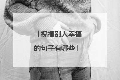 祝福别人幸福的句子有哪些