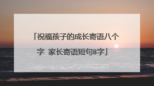祝福孩子的成长寄语八个字 家长寄语短句8字