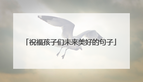 祝福孩子们未来美好的句子