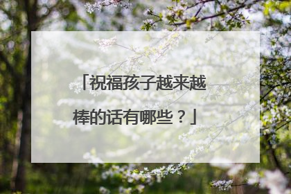 祝福孩子越来越棒的话有哪些?
