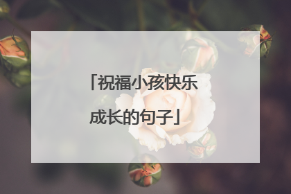 祝福小孩快乐成长的句子