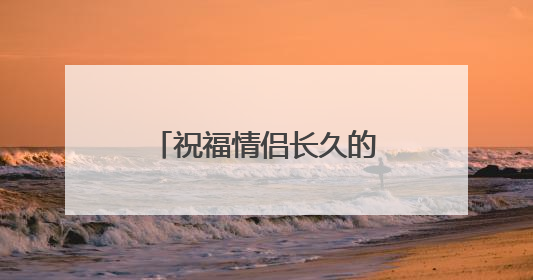 祝福情侣长久的句子有哪些?