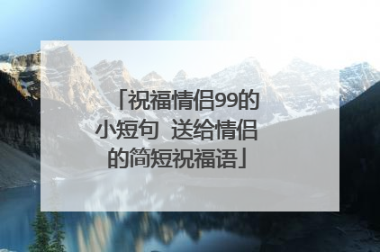 祝福情侣99的小短句 送给情侣的简短祝福语