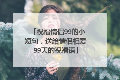 祝福情侣99的小短句,送给情侣相爱99天的祝福语